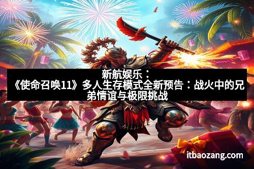新航娱乐：《使命召唤11》多人生存模式全新预告：战火中的兄弟情谊与极限挑战